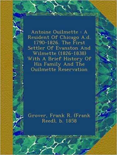 okumak Antoine Ouilmette : A Resident Of Chicago A.d. 1790-1826. The First Settler Of Evanston And Wilmette (1826-1838) With A Brief History Of His Family And The Ouilmette Reservation