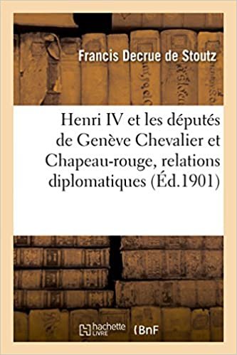okumak Henri IV et les députés de Genève Chevalier et Chapeau-rouge: relations diplomatiques de Genève avec la France (Sciences sociales)