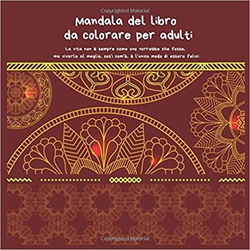 okumak Mandala del libro da colorare per adulti - La vita non è sempre come uno vorrebbe che fosse, ma viverla al meglio, così com&#39;è, è l&#39;unico modo di essere felici.