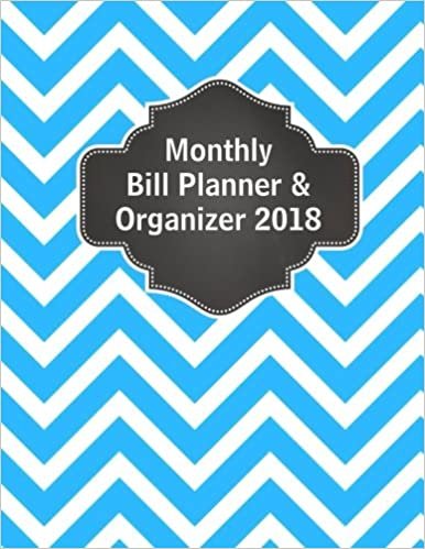 Monthly Bill Planner And Organizer 2018: Bill Payment And Paying Planner Organizer Calendar Log 2018 (Monthly Bill Paying Planner Organizer Calendar 2018 Logbook Budget Tracker Series) (Volume 5)
