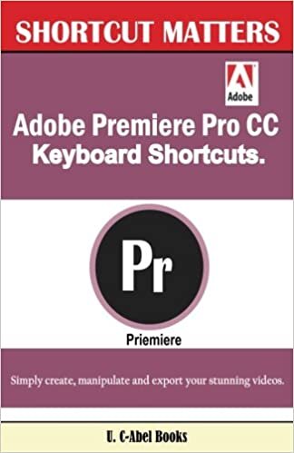 okumak Adobe Premiere Pro CC Keyboard Shortcuts. (Shortcut Matters, Band 40): Volume 40
