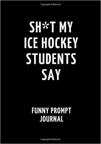 okumak Sh*t My Ice Hockey Students Say: Funny Prompt Journal: Notebook for Ice Hockey Teachers to Write Quotes and Tales, Gift Idea 7&quot;x10&quot; (121 pages)
