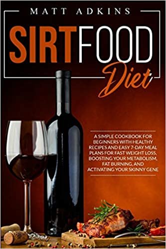 okumak SIRTFOOD DIET: A simple cookbook for beginners with healthy recipes and easy 7-day meal plans for fast weight loss, boosting your metabolism, fat burning, and activating your skinny gene
