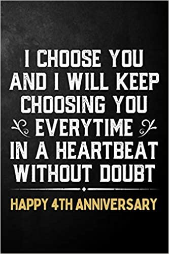 okumak I Choose You And I Will Keep Choosing You Everytime In A Heartbeat Without Doubt Happy 4th Anniversary: 4th Wedding Anniversary Journal / Notebook / ... Gift / 4 Year Together Card Alternative