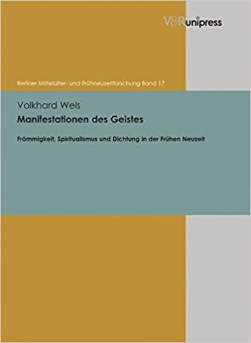 okumak Manifestationen des Geistes: Frömmigkeit, Spiritualismus und Dichtung in der Frühen Neuzeit (Berliner Mittelalter - und Frühneuzeitforschung, Bd. 17)