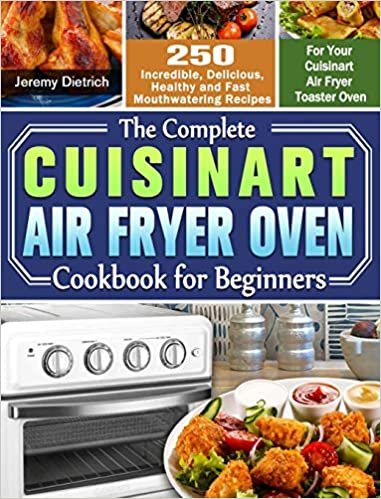 okumak The Complete Cuisinart Air Fryer Oven Cookbook for Beginners: 250 Incredible, Delicious, Healthy and Fast Mouthwatering Recipes for Your Cuisinart Air Fryer Toaster Oven