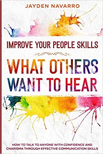 Improve Your People Skills: What Others Want To Hear - How to Talk To Anyone With Confidence and Charisma Through Effective Communication Skills