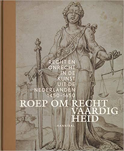 okumak Roep Om Recht Vaardig Heid: Recht en onrecht in de kunst uit de Nederlanden, 1450-1650
