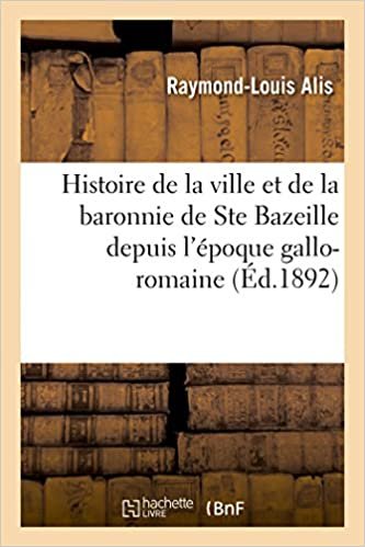 okumak Histoire de la ville et de la baronnie de Ste Bazeille, de l&#39;ancien diocèse de Bazas: depuis l&#39;époque gallo-romaine jusqu&#39;à nos jours