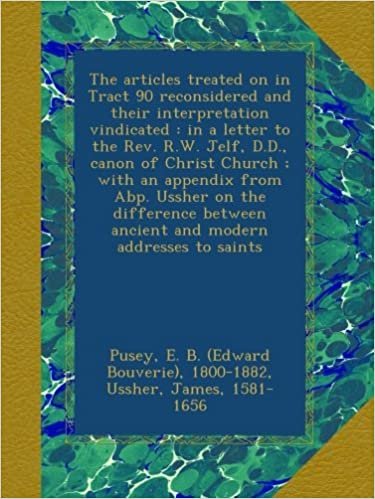 okumak The articles treated on in Tract 90 reconsidered and their interpretation vindicated : in a letter to the Rev. R.W. Jelf, D.D., canon of Christ Church ... ancient and modern addresses to saints