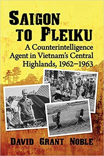 okumak Saigon to Pleiku: A Counterintelligence Agent in Vietnam&#39;s Central Highlands, 1962‒1963