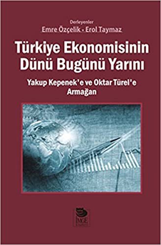 okumak Türkiye Ekonomisinin Dünü Bugünü Yarını: Yakup Kepenek’e ve Oktar Türel’e Armağan