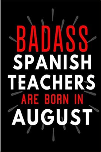 okumak Badass Spanish Teachers Are Born In August: Blank Lined Funny Journal Notebooks Diary as Birthday, Welcome, Farewell, Appreciation, Thank You, ... Teachers( Alternative to B-day present card )
