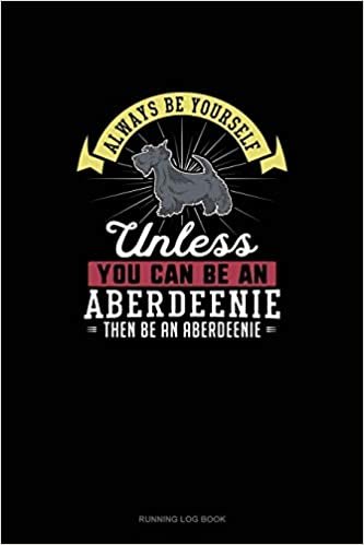 Always Be Yourself Unless You Can Be An Aberdeenie Then Be An Aberdeenie: Running Log Book
