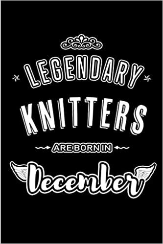 okumak Legendary Knitters are born in December: Blank Lined profession Journal Notebooks Diary as Appreciation, Birthday, Welcome, Farewell, Thank You, ... &amp; friends. Alternative to B-day present Card