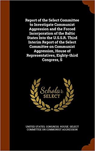 okumak Report of the Select Committee to Investigate Communist Aggression and the Forced Incorporation of the Baltic States Into the U.S.S.R. Third Interim ... of Representatives, Eighty-third Congress, S