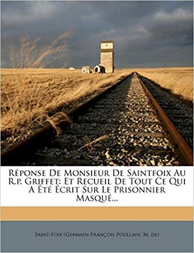 okumak Réponse De Monsieur De Saintfoix Au R.p. Griffet: Et Recueil De Tout Ce Qui A Été Écrit Sur Le Prisonnier Masqué...