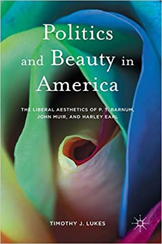 okumak Politics and Beauty in America : The Liberal Aesthetics of P.T. Barnum, John Muir, and Harley Earl