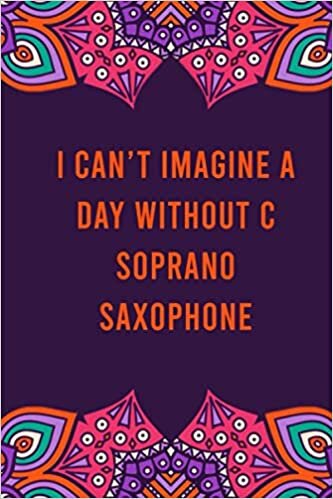 okumak I can&#39;t imagine a day without c soprano saxophone: funny notebook for women men, cute journal for writing, appreciation birthday christmas gift for c soprano saxophone lovers
