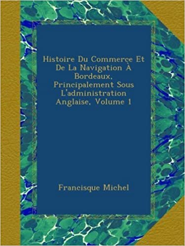 okumak Histoire Du Commerce Et De La Navigation À Bordeaux, Principalement Sous L&#39;administration Anglaise, Volume 1