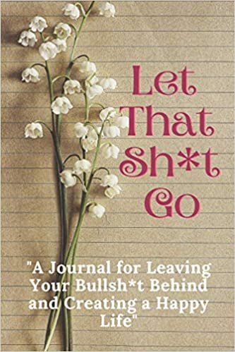 okumak Let That Sh*t Go: A Journal for Leaving Your Bullsh*t Behind and Creating a Happy Life: f*ck journals notebooks.notebooks/journals for girls and women .creating happy life. 6*9 in (15.24*22.86)