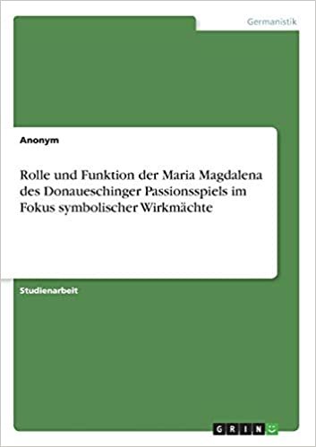 okumak Rolle und Funktion der Maria Magdalena des Donaueschinger Passionsspiels im Fokus symbolischer Wirkmächte
