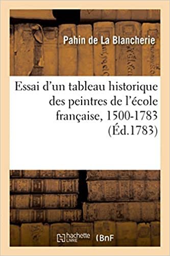 okumak Essai d&#39;un tableau historique des peintres de l&#39;école française, 1500-1783: avec le catalogue des ouvrages des mêmes maîtres (Histoire)