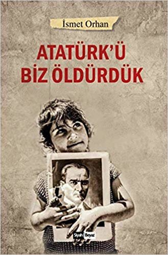 okumak Atatürk’ü Biz Öldürdük