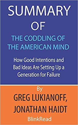 okumak Summary of The Coddling of the American Mind by Greg Lukianoff, Jonathan Haidt: How Good Intentions and Bad Ideas Are Setting Up a Generation for Failure