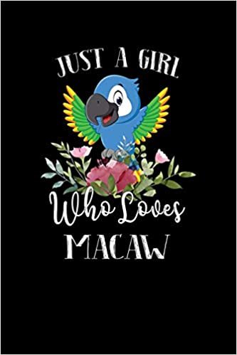 Just a Girl Who Loves Macaw: Perfect Macaw Lover Gift For Girl. Cute Notebook for Macaw Lover. Gift it to your Sister, Daughter, Mother, Mom, Grandpa Who Loves Macaw. 100 Pages Notebook
