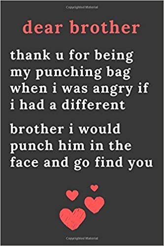 okumak dear brother thank u for being my punching bag when i was angry if i had a different brother i would punch him in the face and go find you: Blank ... For brother i would punch him in the face