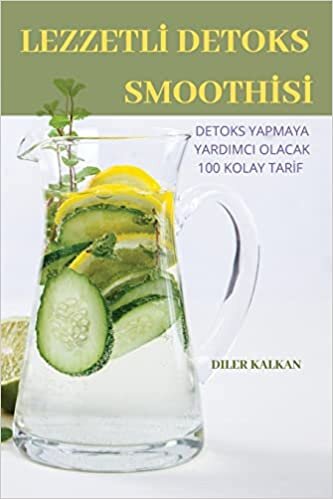 Lezzetlİ Detoks Smoothİsİ: Detoks Yapmaya Yardimci Olacak 100 Kolay Tarİf