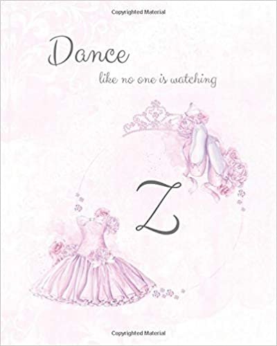 okumak Z ~ Dance Like No One is Watching: Ballet Monogram Initial &#39;Z&#39; Notebook ~ Ballerina Letter Z Journal ~ 8x10 (Monogram Ballet 102 Lined)