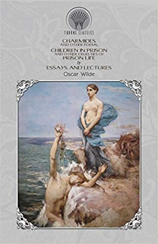 okumak Charmides and Other Poems, Children in Prison and Other Cruelties of Prison Life &amp; Essays and Lectures (Throne Classics)