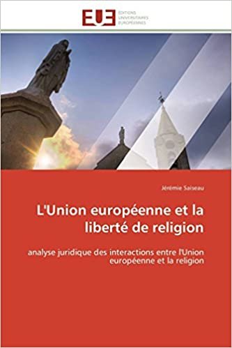 okumak L&#39;Union européenne et la liberté de religion: analyse juridique des interactions entre l&#39;Union européenne et la religion (Omn.Univ.Europ.)