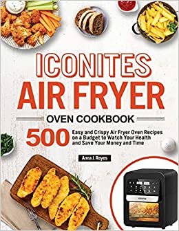 okumak Iconites Air Fryer Oven Cookbook: 500 Easy and Crispy Air Fryer Oven Recipes on a Budget to Watch Your Health and Save Your Money and Time