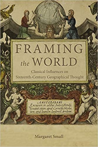 okumak Framing the World: Classical Influences on Sixteenth-Century Geographical Thought