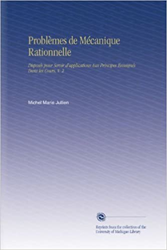 okumak Problèmes de Mécanique Rationnelle: Disposés pour Servir d&#39;applications Aux Principes Enseignés Dans les Cours, V. 2