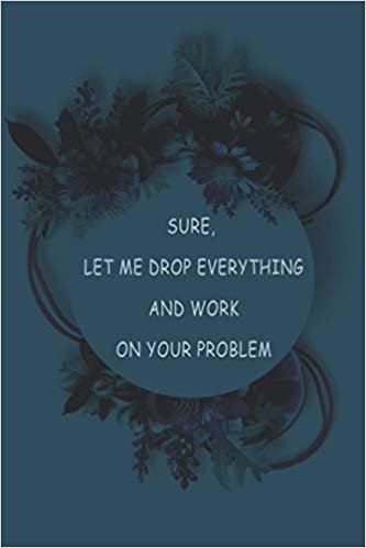 okumak Sure, Let Me Drop Everything and Work On Your Problem: Blank Lined Journal Coworker Notebook (Funny Office Journals)