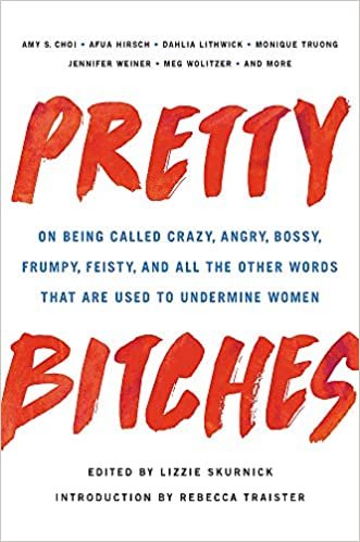 okumak Pretty Bitches: On Being Called Crazy, Angry, Bossy, Frumpy, Feisty, and All the Other Words That Are Used to Undermine Women