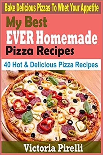 okumak My Best Ever Homemade PIZZA Recipes: Bake Delicious Pizzas To Whet Your Appetite