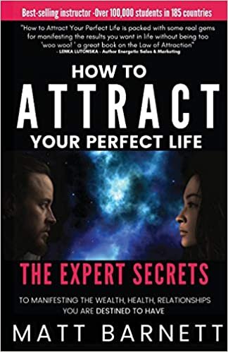 How to Attract Your Perfect Life: The Expert Secrets to Manifesting The Wealth, Health and Relationships You Are Destined to Have