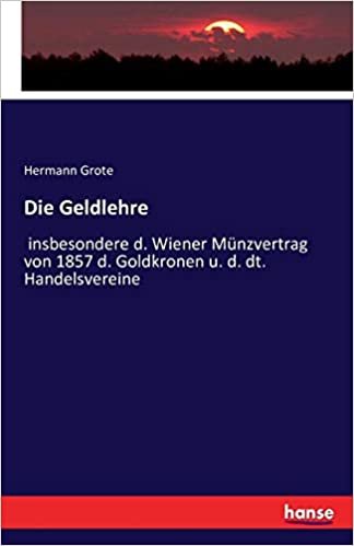 okumak Die Geldlehre: insbesondere d. Wiener Münzvertrag von 1857 d. Goldkronen u. d. dt. Handelsvereine