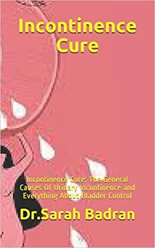 okumak Incontinence Cure: Incontinence Cure: The General Causes Of Urinary Incontinence and Everything About Bladder Control