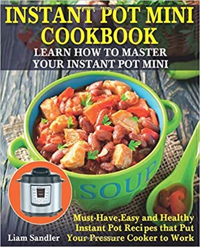 okumak Instant Pot Mini Cookbook: Learn How to Master Your Instant Pot Mini. Must-Have, Easy and Healthy Instant Pot Recipes that Put Your Pressure Cooker to Work