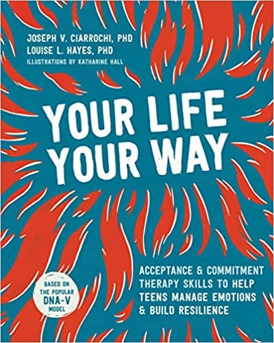 okumak Your Life, Your Way: Acceptance and Commitment Therapy Skills to Help Teens Manage Emotions and Build Resilience