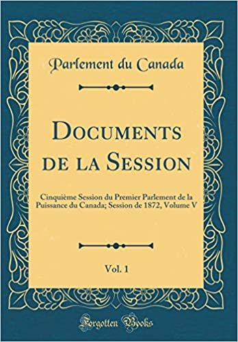okumak Documents de la Session, Vol. 1: Cinquième Session du Premier Parlement de la Puissance du Canada; Session de 1872, Volume V (Classic Reprint)