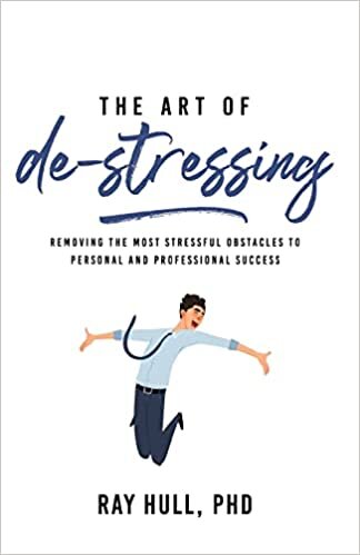 The Art of De-Stressing: Removing the Most Stressful Obstacles to Personal and Professional Success