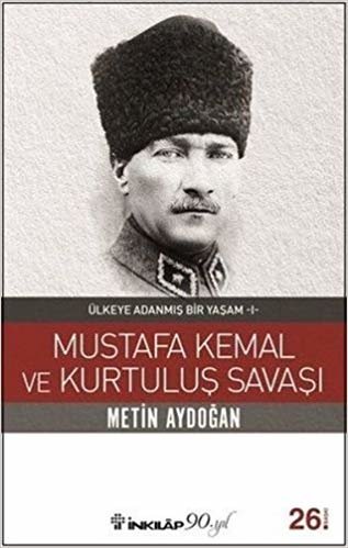 okumak Mustafa Kemal ve Kurtuluş Savaşı: Ülkeye Adanmış Bir Yaşam - I