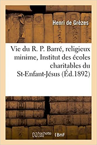 okumak Vie du R. P. Barré, religieux minime, fondateur de l&#39;Institut des écoles du St-Enfant-Jésus (Histoire)